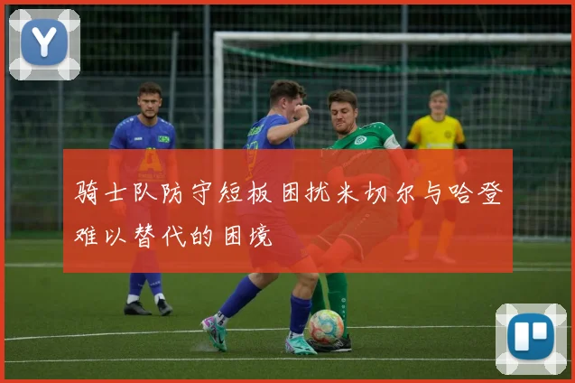 骑士队防守短板困扰米切尔与哈登难以替代的困境