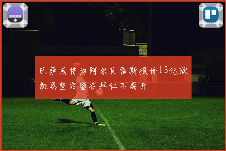 巴萨或将为阿尔瓦雷斯报价13亿欧凯恩坚定留在拜仁不离开