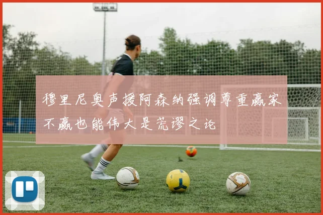 穆里尼奥声援阿森纳强调尊重赢家不赢也能伟大是荒谬之论