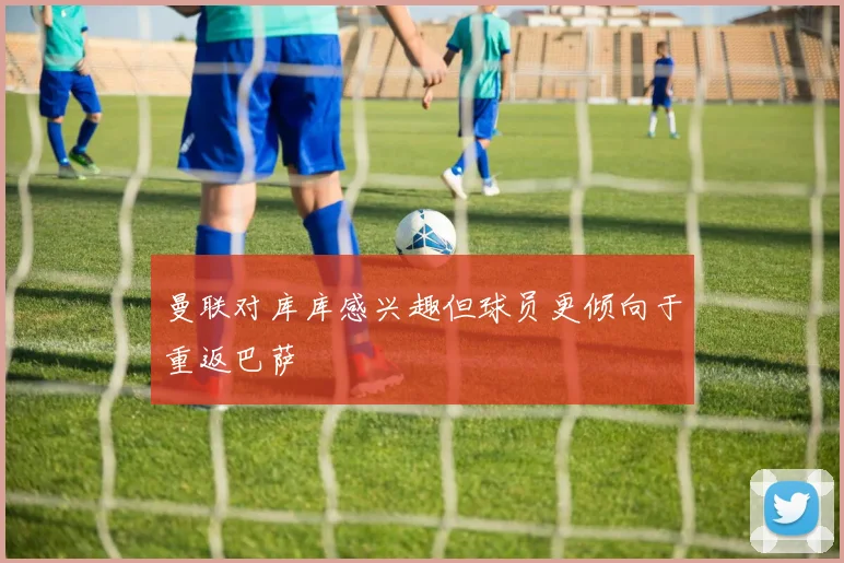 曼联对库库感兴趣但球员更倾向于重返巴萨