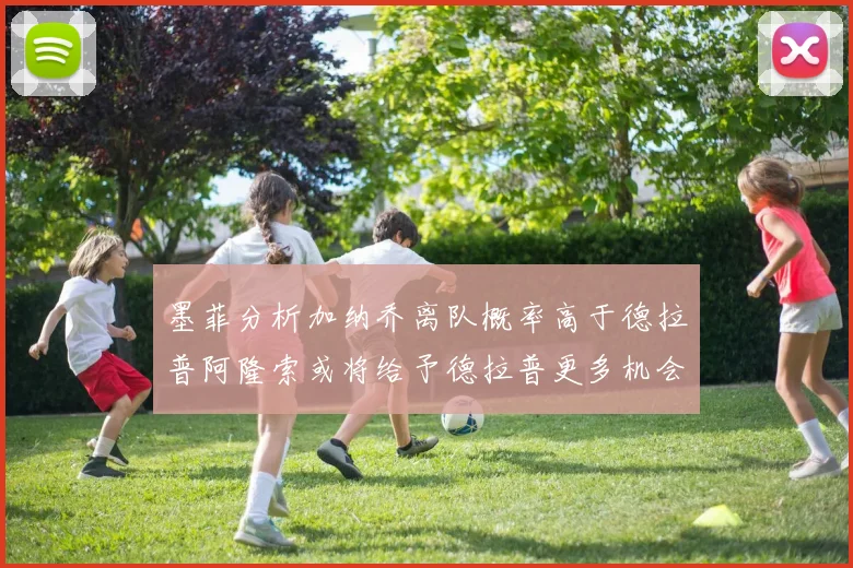 墨菲分析加纳乔离队概率高于德拉普阿隆索或将给予德拉普更多机会