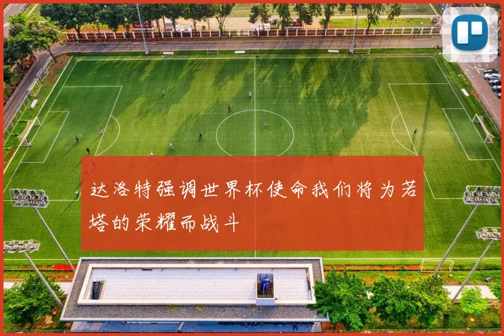 达洛特强调世界杯使命我们将为若塔的荣耀而战斗