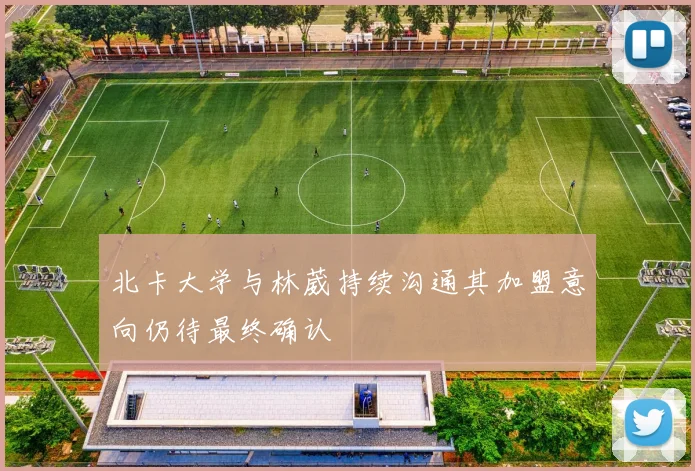 北卡大学与林葳持续沟通其加盟意向仍待最终确认