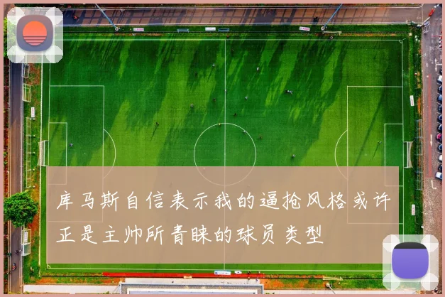库马斯自信表示我的逼抢风格或许正是主帅所青睐的球员类型