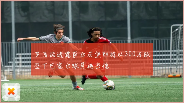 罗马诺透露萨尔茨堡即将以300万欧签下巴塞尔球员施密德
